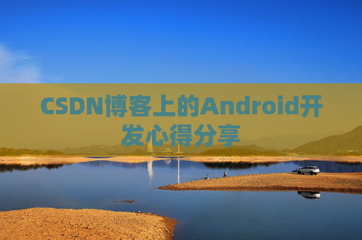 CSDN博客上的Android开发心得分享